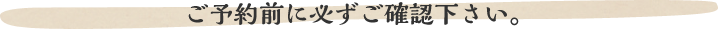 ご予約前に必ずご確認下さい。